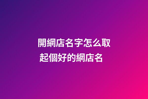 開網店名字怎么取 起個好的網店名-第1張-店鋪起名-玄機派